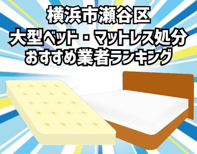 横浜市瀬谷区　大型ベッド・マットレス処分　おすすめ業者ランキング